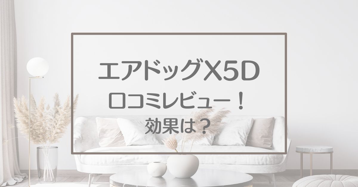 エアドッグX5Dの口コミ評判レビュー！効果や特徴についても調査