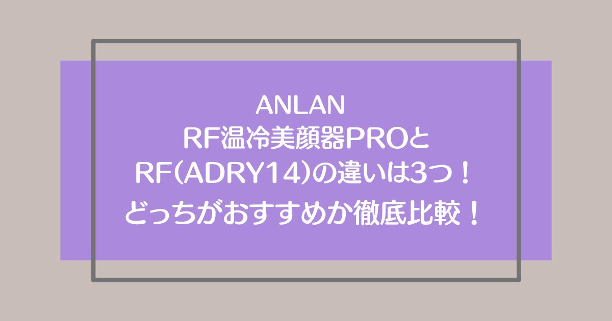 ANLAN RF温冷美顔器PRO（ADRY31）とRF(ADRY14)の違いは3つ！どっちがおすすめか徹底比較！