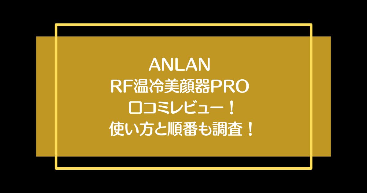 ANLAN RF温冷美顔器PROの口コミレビュー！使い方と順番も調査！