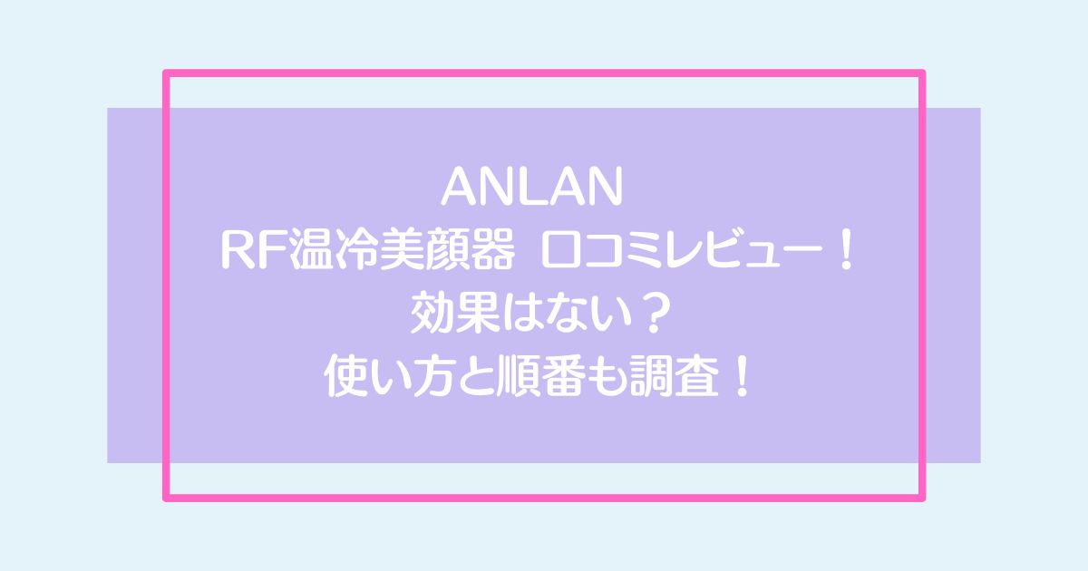 ANLAN RF温冷美顔器 口コミレビュー！効果はない？ 使い方と順番も調査！