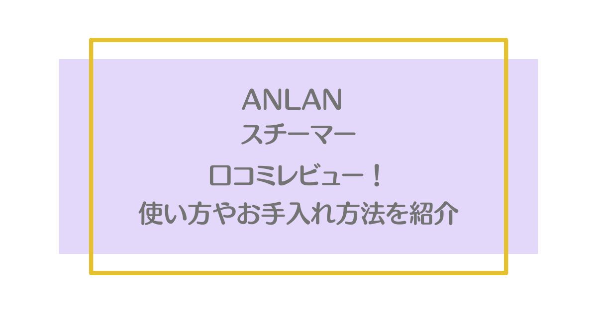 ANLANスチーマーの口コミレビュー！使い方やお手入れ方法を紹介！