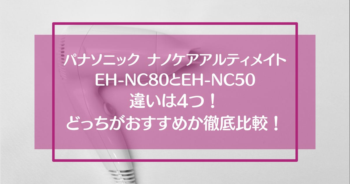 ナノケアアルティメイトEH-NC80とEH-NC50の違いは4つ！どっちおすすめすか徹底比較！