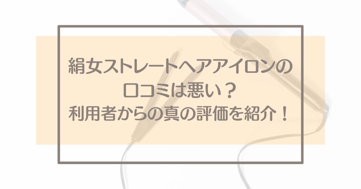 絹女ストレートヘアアイロンの口コミは悪い？利用者からの真の評価を紹介！