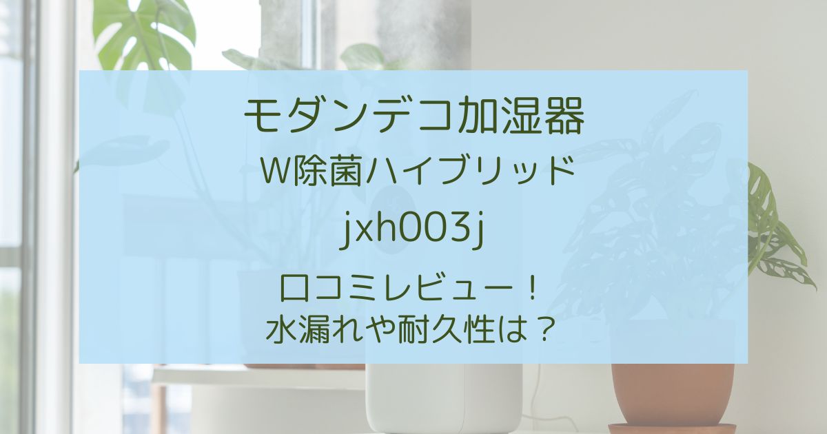 モダンデコ加湿器jxh003jの口コミや実際の効果を徹底調査！水漏れや耐久性に問題はある？