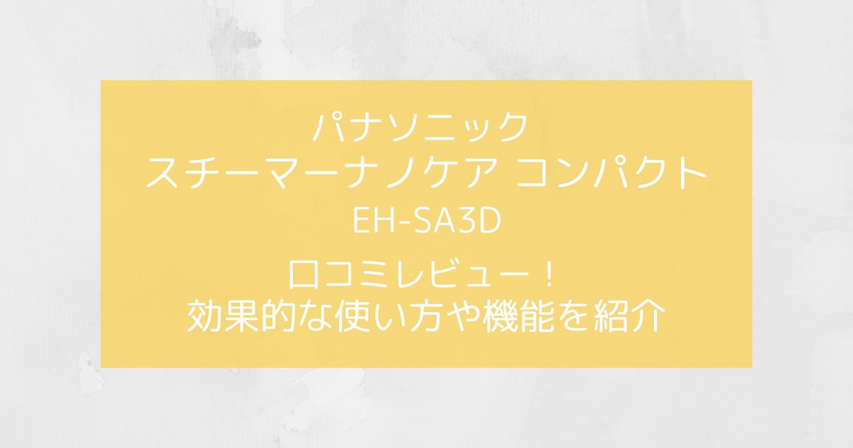 パナソニック スチーマーナノケアEH-SA3Dの口コミレビュー！効果的な使い方や機能をご紹介！