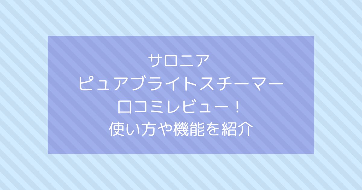 サロニア ピュアブライトスチーマーの口コミレビュー！使い方や機能を紹介