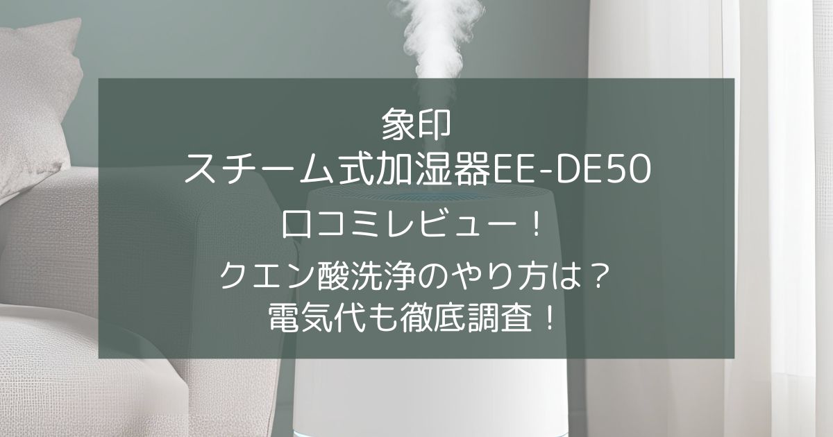 象印スチーム式加湿器EE-DE50の口コミ！クエン酸洗浄のやり方や電気代も徹底調査！