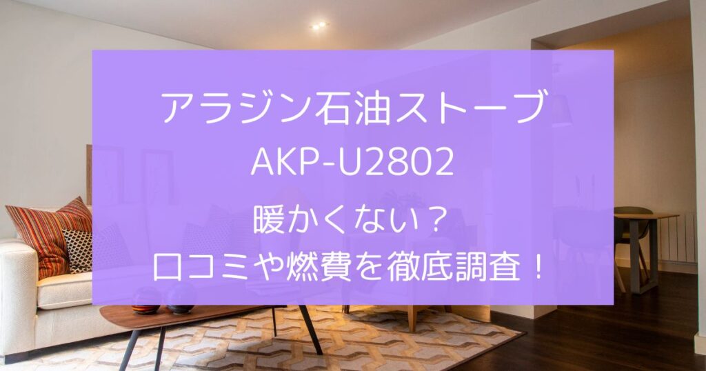 アラジン石油ストーブAKP-U2802は暖かくない？口コミや燃費を徹底調査！