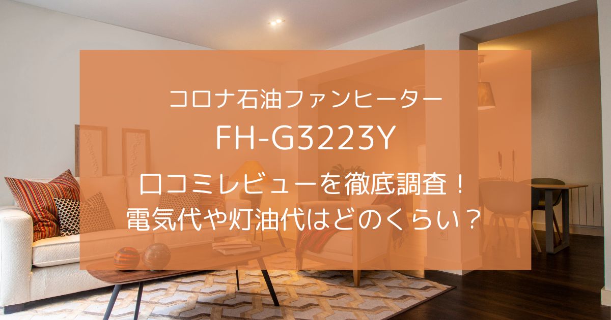 コロナ石油ファンヒーターFH-G3223Yの口コミを徹底調査！電気代や灯油代はどのくらい？