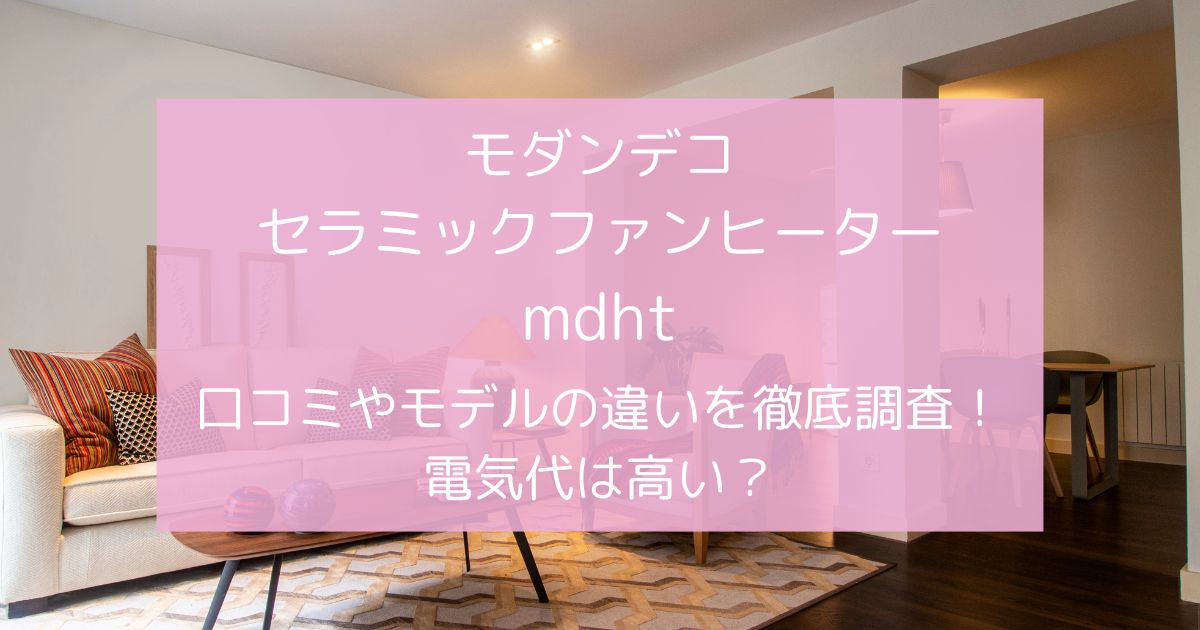 モダンデコセラミックファンヒーターmdhtの口コミやモデルの違いを徹底調査！電気代は高い？