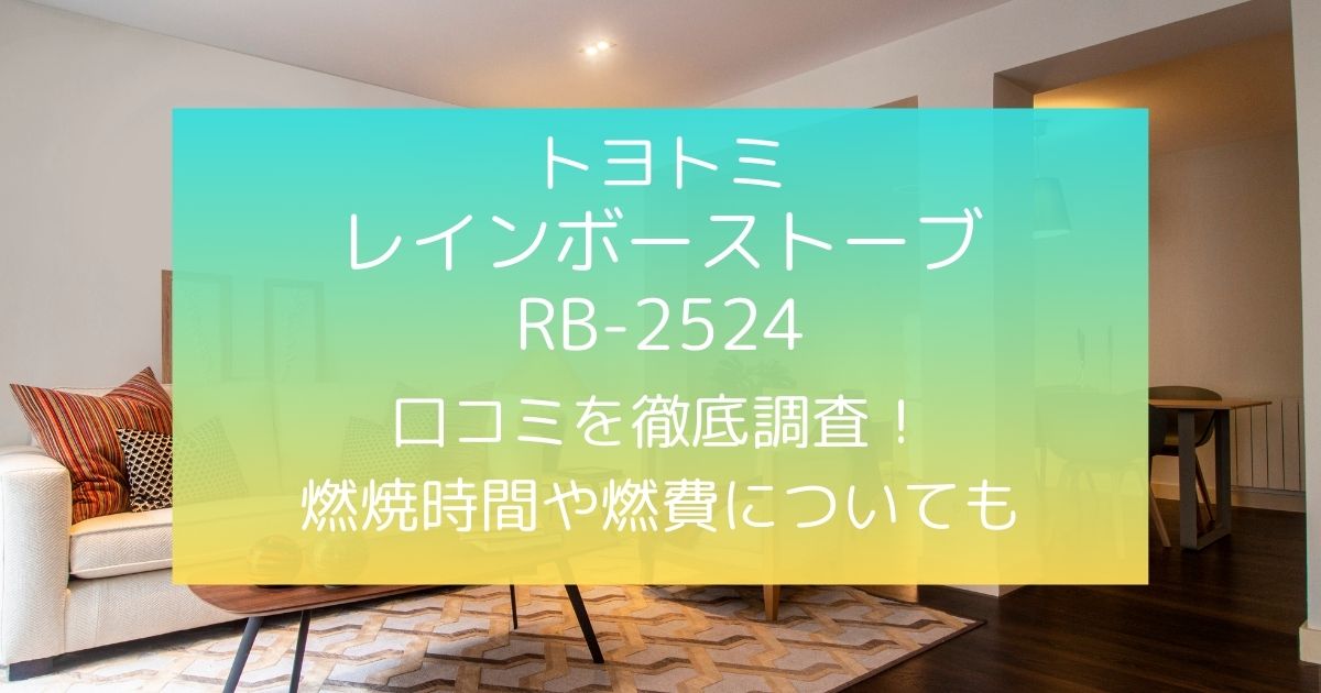 トヨトミレインボーストーブRB-2524の口コミを徹底調査！燃焼時間や灯油代についても